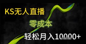 KS无人直播25年最新玩法，只需一部手机，轻松月入1W+【揭秘】-阳知网创资源库