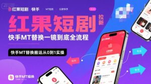 红果短剧拉新快手MT替换一镜到底全流程,快手MT替换搬运从0到1实操,日收益1k+-阳知网创资源库