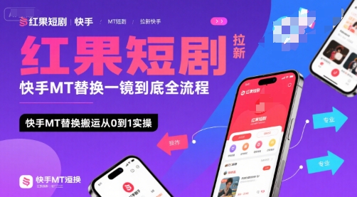 红果短剧拉新快手MT替换一镜到底全流程,快手MT替换搬运从0到1实操,日收益1k+-阳知网创资源库