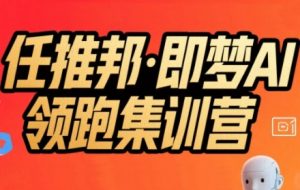 任推邦·即梦AI领跑集训营,低粉号冷启动,单条视频变现1.2W实操-阳知网创资源库