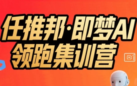 任推邦·即梦AI领跑集训营,低粉号冷启动,单条视频变现1.2W实操-阳知网创资源库