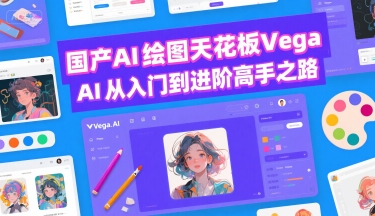 国产AI绘图天花板 Vega AI从入门到进阶高手之路-阳知网创资源库