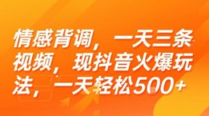情感背调，一天三条视频，现抖音火爆玩法，一天轻松5张+【揭秘】-阳知网创资源库