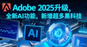 Adobe 2025升级，全新AI功能，新增超多黑科技-阳知网创资源库