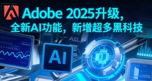 Adobe 2025升级,全新AI功能,新增超多黑科技-阳知网创资源库