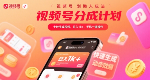 视频号分成计划懒人玩法,十秒生成视频,日入1k+,手机一键操作【揭秘】-阳知网创资源库