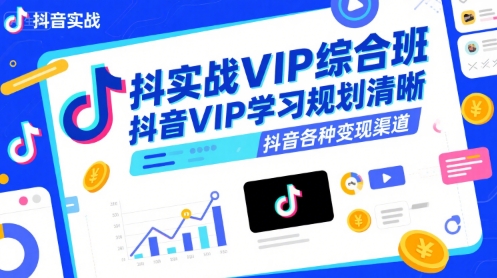抖音实战VIP综合班,抖音VIP学习规划请晰抖音各种变现渠道-阳知网创资源库