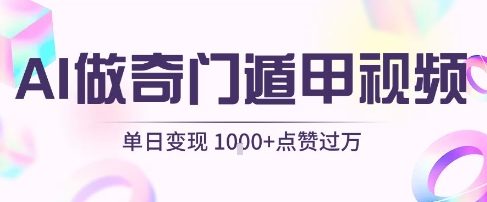 用AI制作奇门遁甲视频,单日变现1k+,条条点赞过万-阳知网创资源库