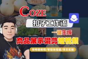 Coze扣子工作流一键生成商品展示混剪短视频，保姆级教程-智能体搭建-项目实操-阳知网创资源库