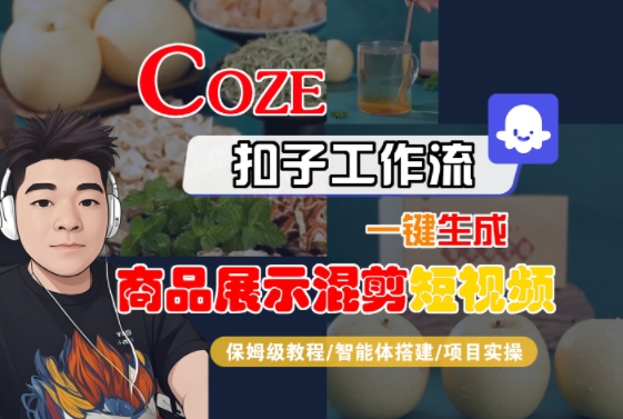 Coze扣子工作流一键生成商品展示混剪短视频,保姆级教程-智能体搭建-项目实操-阳知网创资源库