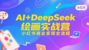 AI+DeepSeek绘画实战营,小红书商业变现全流程-阳知网创资源库