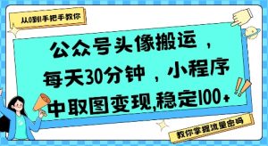公众号头像搬运，每天30分钟，小程序中取图变现稳定100+-阳知网创资源库
