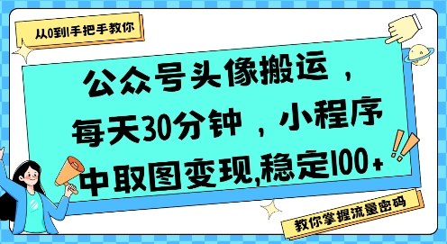 公众号头像搬运,每天30分钟,小程序中取图变现稳定100+-阳知网创资源库