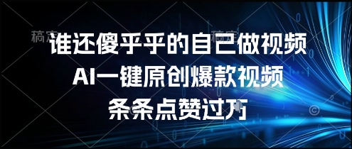 谁还傻乎乎的自己做视频?AI一键原创爆款视频,条条点赞过万,简单方便,好操作【揭秘】-阳知网创资源库