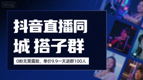 抖音直播同城搭子群,0粉无需露脸,单价19.9,一天进群100人-阳知网创资源库