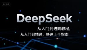 DeepSeek从入门到进阶教程,从入门到精通,快速上手指南-阳知网创资源库