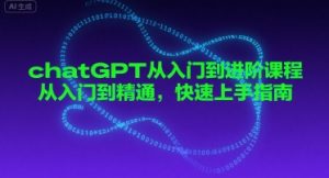 chatGPT从入门到进阶课程，从入门到精通，快速上手指南-阳知网创资源库