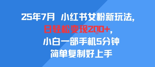 25年7月小红书女粉新玩法，公域转私域变现，日轻松变现2张+，5分钟简单复制好上手-阳知网创资源库