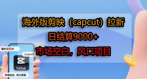 海外版剪映(capcut)拉新,日结算1k+,市场空白,风口项目-阳知网创资源库