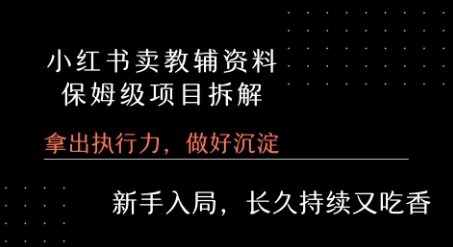小红书卖小学教辅资料 保姆级项目拆解 1次课程彻底讲清楚!-阳知网创资源库