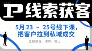 IP线索获客5月23-25号线下课，把客户拉到私域成交（录音+课件+笔记）-阳知网创资源库