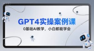 GPT4实操案例课,0基础AI教学,小白都能学会-阳知网创资源库