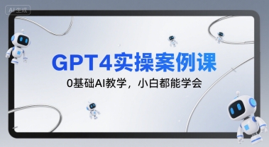 GPT4实操案例课,0基础AI教学,小白都能学会-阳知网创资源库