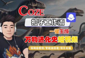 Coze扣子工作流一键生成万物进化史短视频,保姆级教程-智能体搭建-项目实操-阳知网创资源库