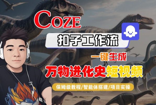 Coze扣子工作流一键生成万物进化史短视频,保姆级教程-智能体搭建-项目实操-阳知网创资源库