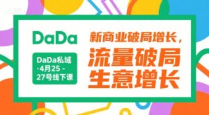 DaDa私域·4月25-27号线下课,新商业破局增长,流量破局,生意增长-阳知网创资源库
