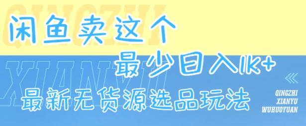 闲鱼卖这个，最少日入1k，最新无货源选品玩法-阳知网创资源库
