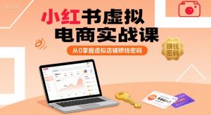 小红书虚拟电商实战课,从0掌握虚拟店铺賺钱密码-阳知网创资源库
