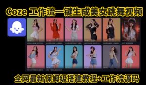 Coze工作流一键生成爆款AI美女跳舞视频，0基础1分钟一键生成视频，全自动剪辑，解放双手，效率暴增-阳知网创资源库