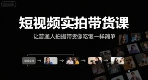 短视频实拍带货课,让普通人拍摄带货像吃饭一样简单-阳知网创资源库