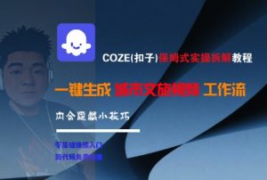 COZE(扣子)保姆式实操拆解教程,一键生成城市文旅视频工作流,内含隐藏小技巧-阳知网创资源库