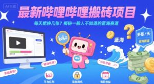 最新哔哩哔哩上B站搬砖项目,每天能挣几张?揭秘一般人不知道的蓝海赛道-阳知网创资源库