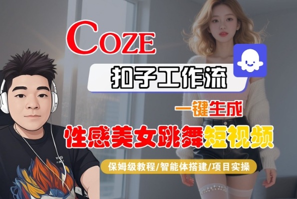 Coze扣子工作流一键生成性感美女跳舞短视频,保姆级教程-智能体搭建-项目实操-阳知网创资源库