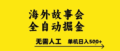 海外故事会全自动掘进,0人工,可矩阵,单机日入5张+【揭秘】-阳知网创资源库