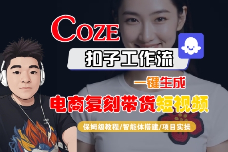 Coze扣子工作流一键生成电商复刻带货短视频，保姆级教程-智能体搭建-项目实操-阳知网创资源库