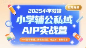 2025小学教辅公私域AIP实战营,一个适合普通人搞钱的项目,低成本,长期稳定-阳知网创资源库