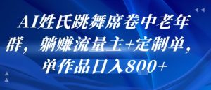AI姓氏跳舞席卷中老年群,躺挣流量主+定制单,单作品日入8张-阳知网创资源库