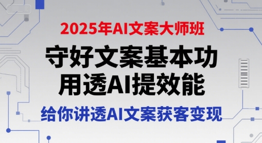 2025年AI文案大师班,守好文案基本功,用透AI提效能,给你讲透AI文案获客变现-阳知网创资源库