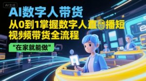 AI数字人带货,从0到1掌握数字人直播短视频带货全流程,在家就能做-阳知网创资源库