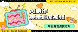 用AI制作黄金地库视频，单日变现1k+，条条点赞过W-阳知网创资源库