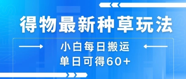 得物最新种草玩法,小白每日搬运单日可得60+-阳知网创资源库