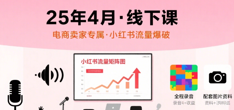 小红书25年4月线下课程,电商卖家小红书流量课,录音+图片-阳知网创资源库