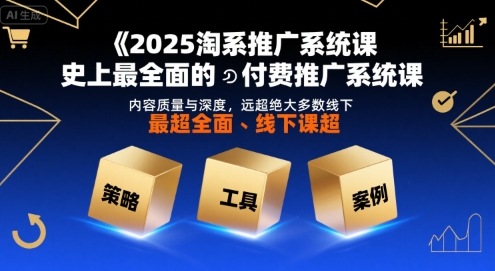 2025淘系推广系统课,史上最全面的付费推广系统课,内容质量与深度,远超绝大多数线下课-阳知网创资源库