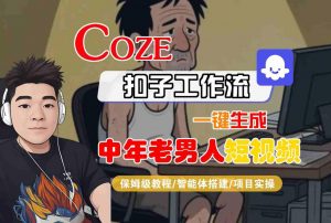 COZE扣子工作流一键生成中年老男人短视频,保姆级教程-智能体搭建-项目实操-阳知网创资源库