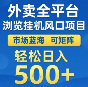 外卖全平台浏览全自动挂G风口项目,市场蓝海,可矩阵,轻松日入5张+【揭秘】-阳知网创资源库