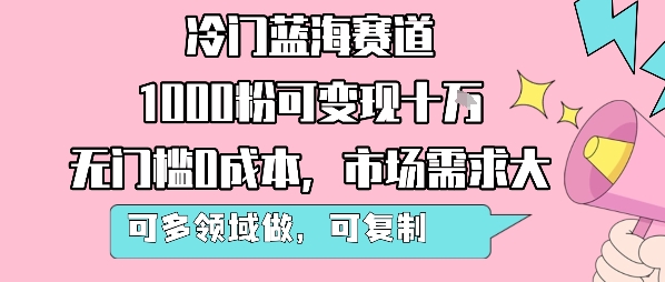 冷门蓝海赛道,1000粉可变现十W,无门槛0成本,市场需求大,可多领域做,可复制性强-阳知网创资源库